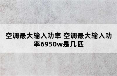 空调最大输入功率 空调最大输入功率6950w是几匹